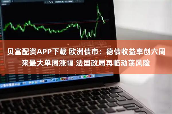 贝富配资APP下载 欧洲债市：德债收益率创六周来最大单周涨幅 法国政局再临动荡风险