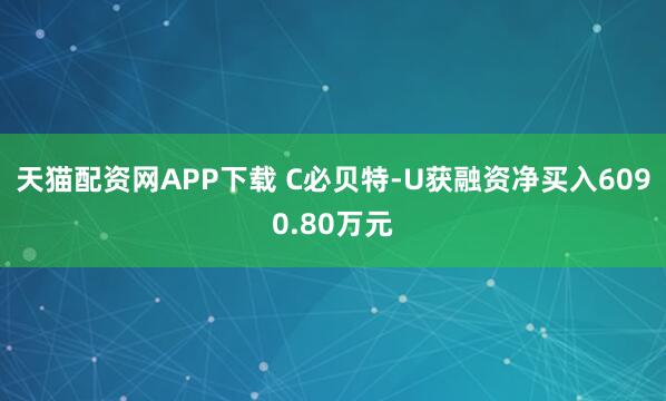 天猫配资网APP下载 C必贝特-U获融资净买入6090.80万元