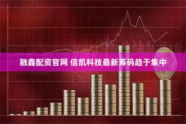 融鑫配资官网 信凯科技最新筹码趋于集中