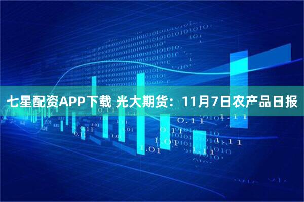 七星配资APP下载 光大期货：11月7日农产品日报