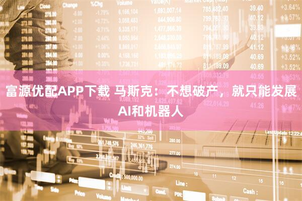 富源优配APP下载 马斯克：不想破产，就只能发展AI和机器人