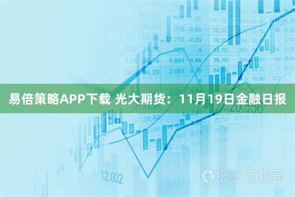 易倍策略APP下载 光大期货：11月19日金融日报