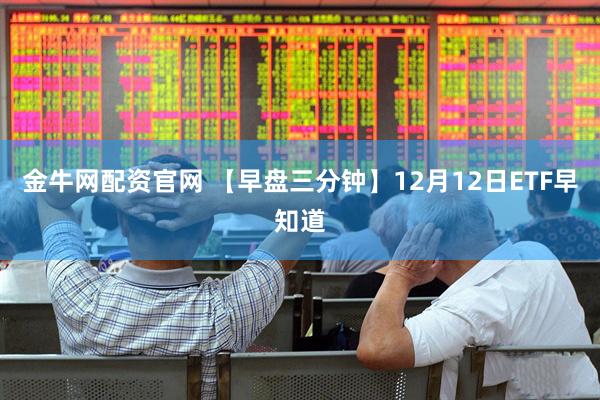金牛网配资官网 【早盘三分钟】12月12日ETF早知道