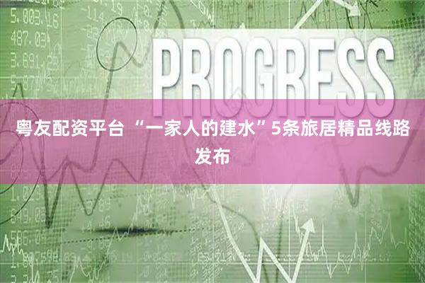 粤友配资平台 “一家人的建水”5条旅居精品线路发布