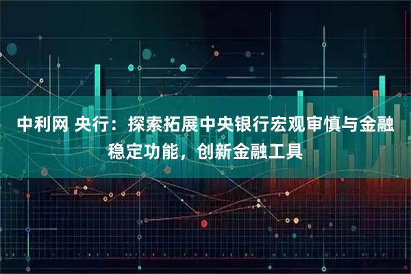 中利网 央行：探索拓展中央银行宏观审慎与金融稳定功能，创新金融工具