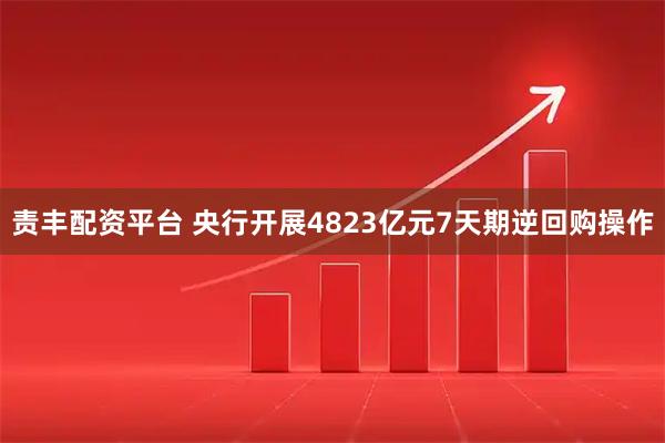 责丰配资平台 央行开展4823亿元7天期逆回购操作