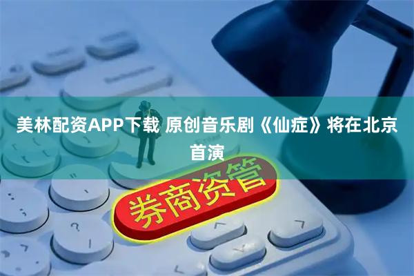 美林配资APP下载 原创音乐剧《仙症》将在北京首演