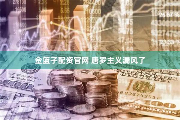金篮子配资官网 唐罗主义漏风了